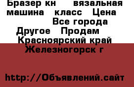 Бразер кн 120.вязальная машина 7 класс › Цена ­ 26 000 - Все города Другое » Продам   . Красноярский край,Железногорск г.